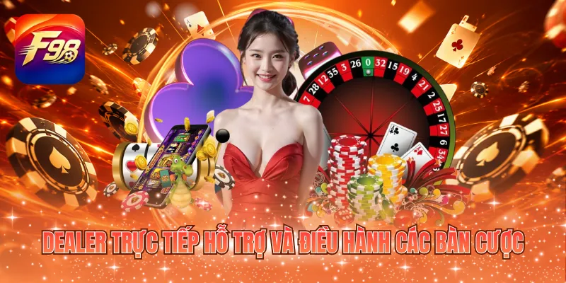 Dealer trực tiếp hỗ trợ và điều hành các bàn cược