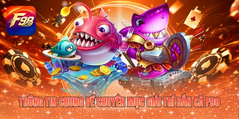 Thông tin chung về chuyên mục giải trí bắn cá F98